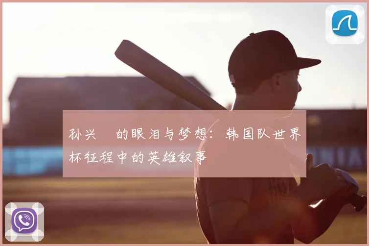 孙兴慜的眼泪与梦想：韩国队世界杯征程中的英雄叙事