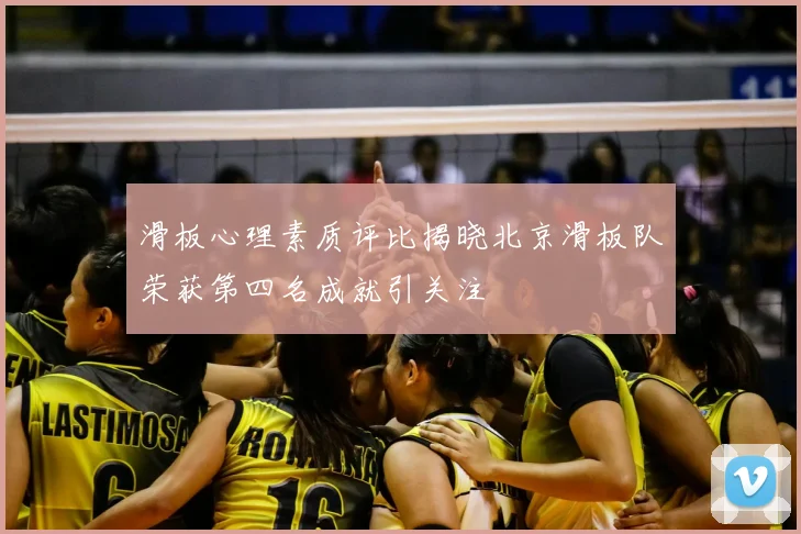 滑板心理素质评比揭晓北京滑板队荣获第四名成就引关注