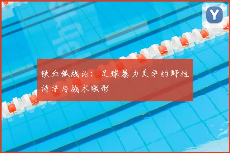 铁血弧线论：足球暴力美学的野性诗学与战术赋形
