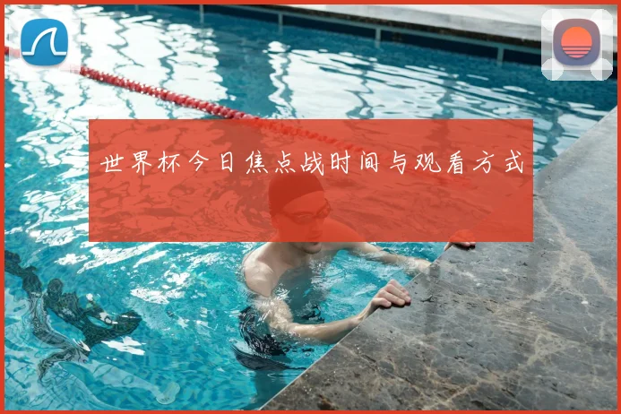 世界杯今日焦点战时间与观看方式