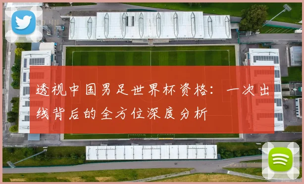 透视中国男足世界杯资格:一次出线背后的全方位深度分析