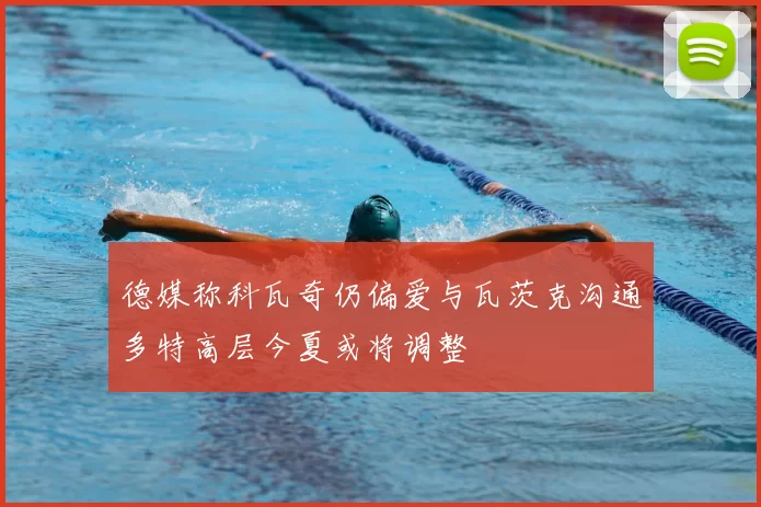 德媒称科瓦奇仍偏爱与瓦茨克沟通多特高层今夏或将调整