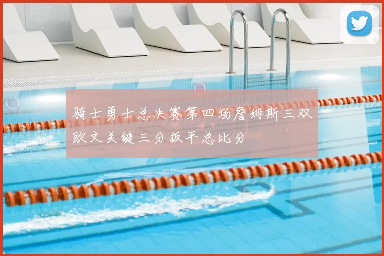 骑士勇士总决赛第四场詹姆斯三双欧文关键三分扳平总比分