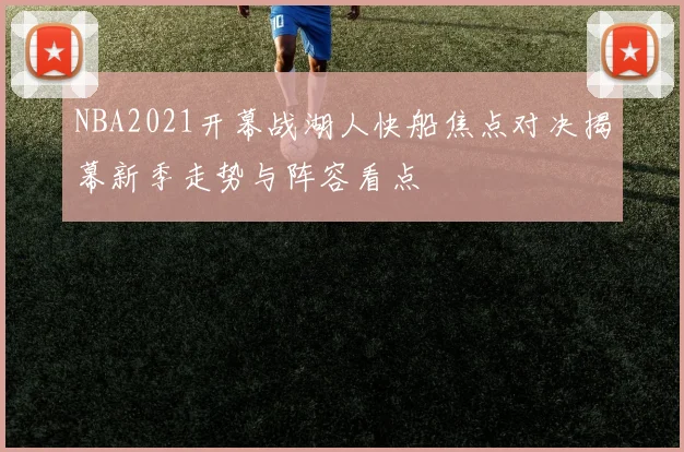 NBA2021开幕战湖人快船焦点对决揭幕新季走势与阵容看点