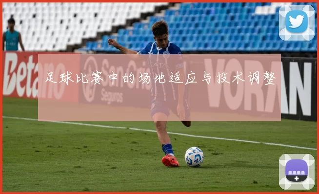 足球比赛中的场地适应与技术调整