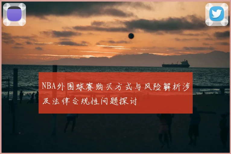 NBA外围球赛购买方式与风险解析涉及法律合规性问题探讨