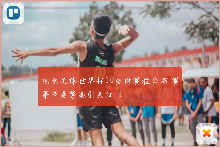 电竞足球世界杯10分钟赛程公布 赛事节奏紧凑引关注_1