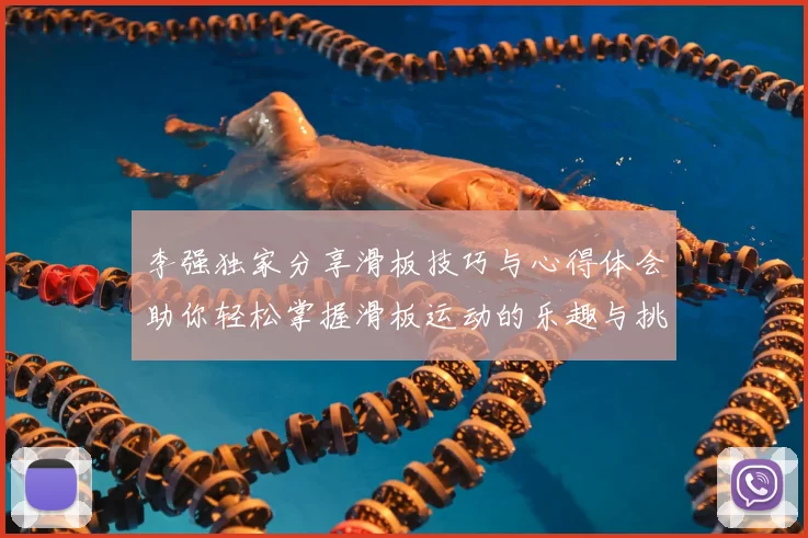 李强独家分享滑板技巧与心得体会助你轻松掌握滑板运动的乐趣与挑战