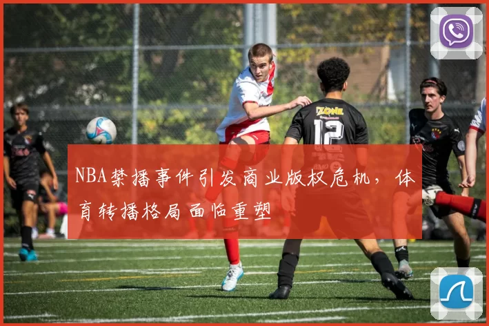 NBA禁播事件引发商业版权危机，体育转播格局面临重塑