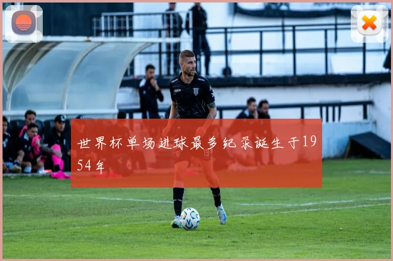 世界杯单场进球最多纪录诞生于1954年