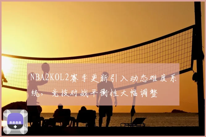 NBA2KOL2赛季更新引入动态难度系统,竞技对战平衡性大幅调整