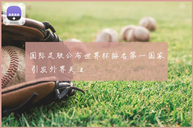 国际足联公布世界杯排名第一国家 引发外界关注