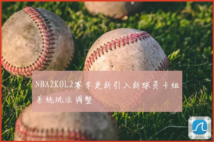 NBA2KOL2赛季更新引入新球员卡组系统玩法调整