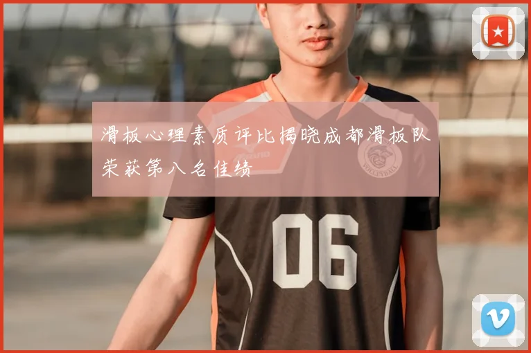 滑板心理素质评比揭晓成都滑板队荣获第八名佳绩