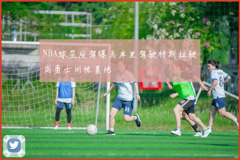 NBA球星座驾曝光库里驾驶特斯拉驶离勇士训练基地