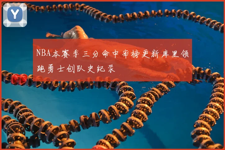 NBA本赛季三分命中率榜更新库里领跑勇士创队史纪录