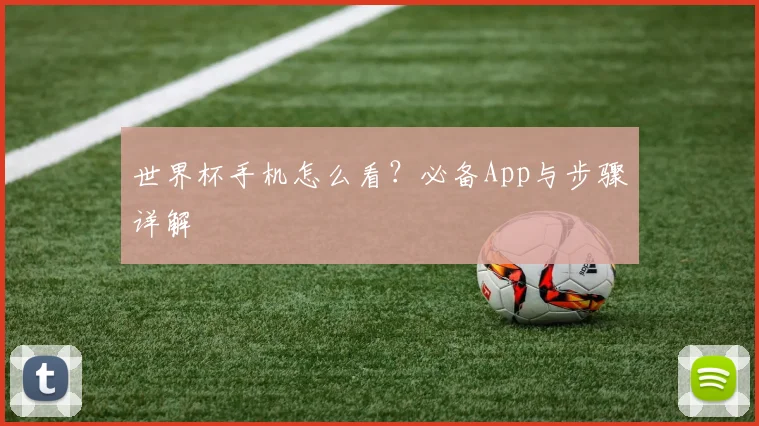 世界杯手机怎么看?必备App与步骤详解