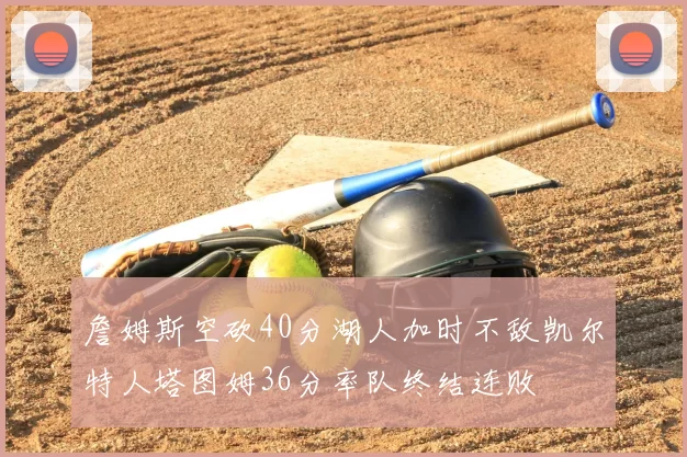 詹姆斯空砍40分湖人加时不敌凯尔特人塔图姆36分率队终结连败