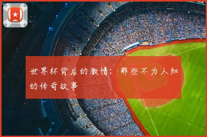 世界杯背后的激情：那些不为人知的传奇故事