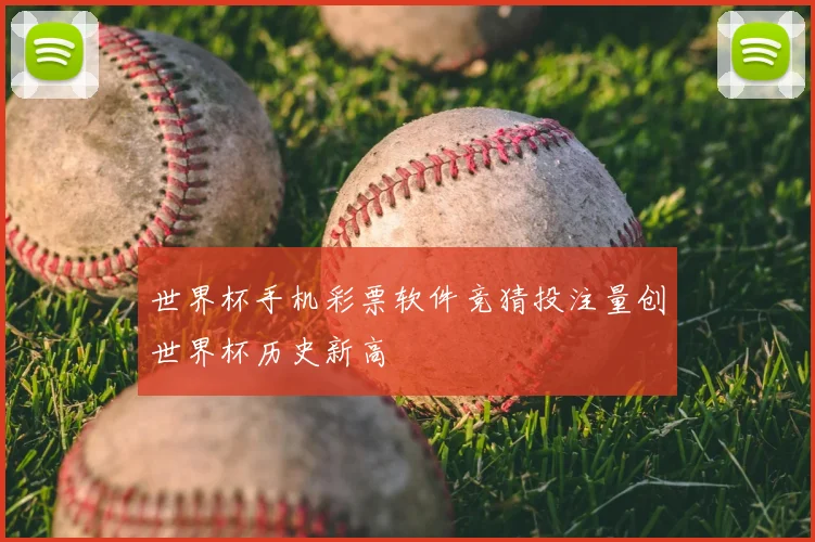 世界杯手机彩票软件竞猜投注量创世界杯历史新高