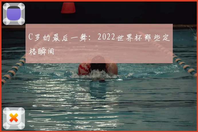 C罗的最后一舞:2022世界杯那些定格瞬间