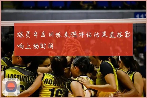 球员年度训练表现评估结果直接影响上场时间