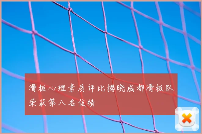 滑板心理素质评比揭晓成都滑板队荣获第八名佳绩