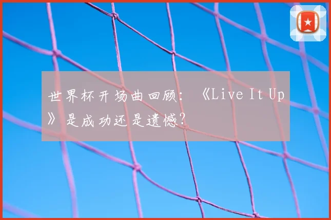 世界杯开场曲回顾:《Live It Up》是成功还是遗憾?