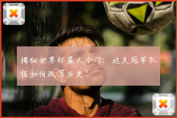 揭秘世界杯最大冷门：这支冠军队伍如何改写历史？
