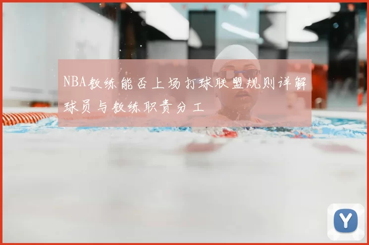 NBA教练能否上场打球联盟规则详解球员与教练职责分工