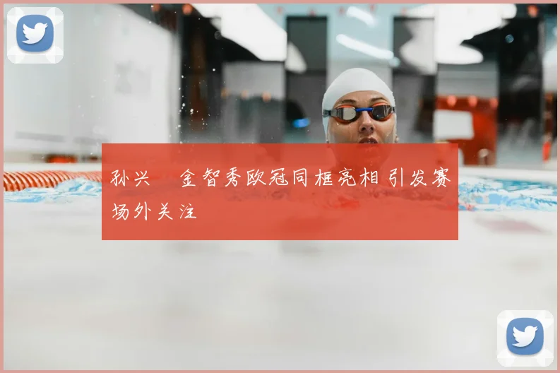 孙兴慜金智秀欧冠同框亮相 引发赛场外关注