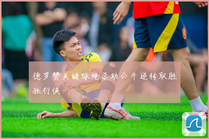 德罗赞关键球绝杀助公牛逆转取胜独行侠