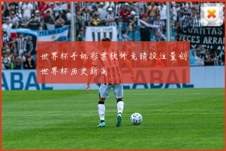 世界杯手机彩票软件竞猜投注量创世界杯历史新高