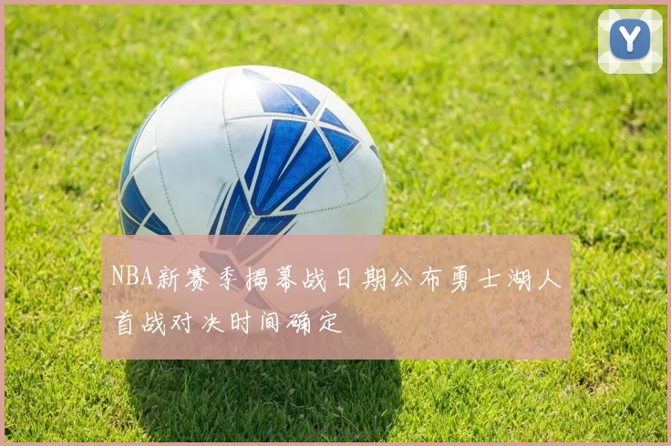 NBA新赛季揭幕战日期公布勇士湖人首战对决时间确定