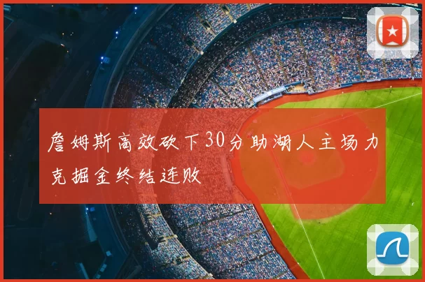 詹姆斯高效砍下30分助湖人主场力克掘金终结连败