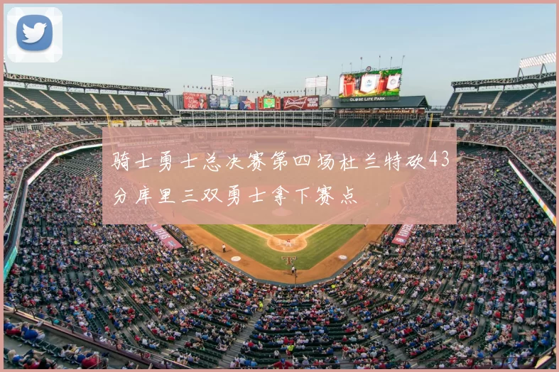 骑士勇士总决赛第四场杜兰特砍43分库里三双勇士拿下赛点