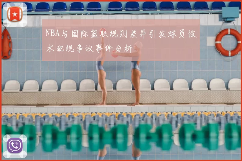 NBA与国际篮联规则差异引发球员技术犯规争议事件分析