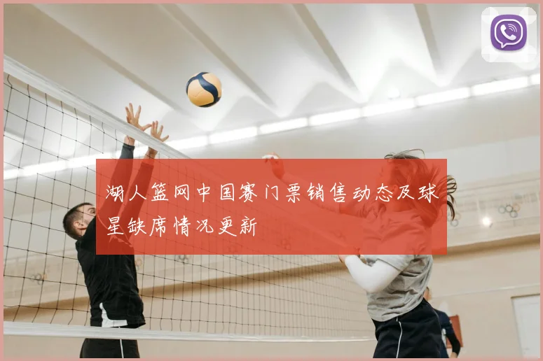 湖人篮网中国赛门票销售动态及球星缺席情况更新