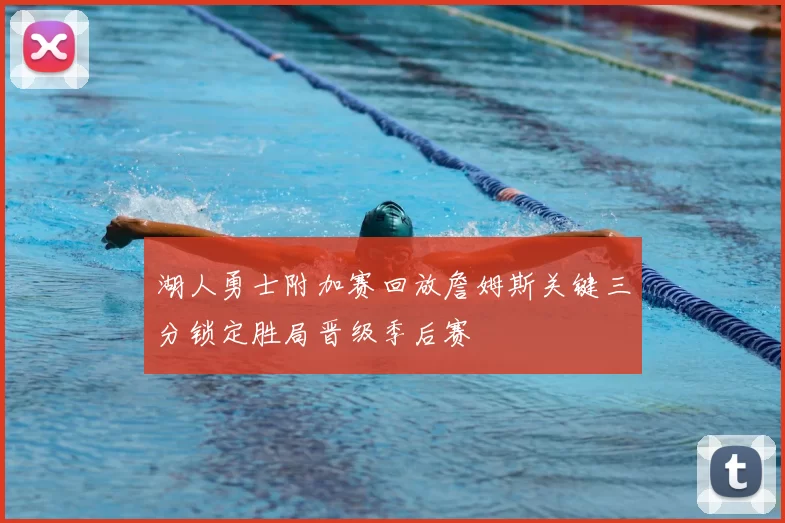 湖人勇士附加赛回放詹姆斯关键三分锁定胜局晋级季后赛