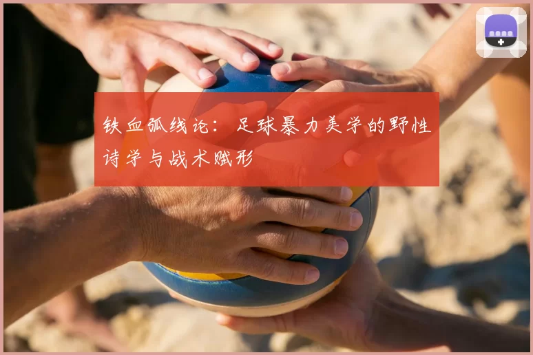 铁血弧线论：足球暴力美学的野性诗学与战术赋形
