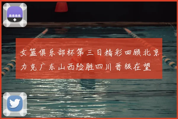 女篮俱乐部杯第三日精彩回顾北京力克广东山西险胜四川晋级在望
