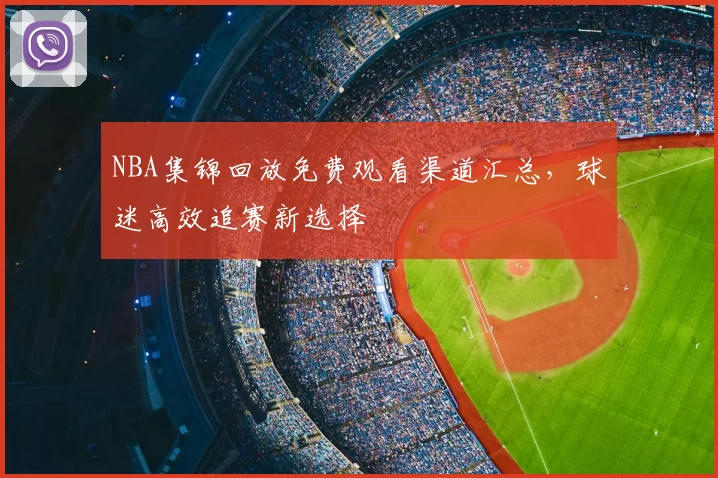 NBA集锦回放免费观看渠道汇总，球迷高效追赛新选择