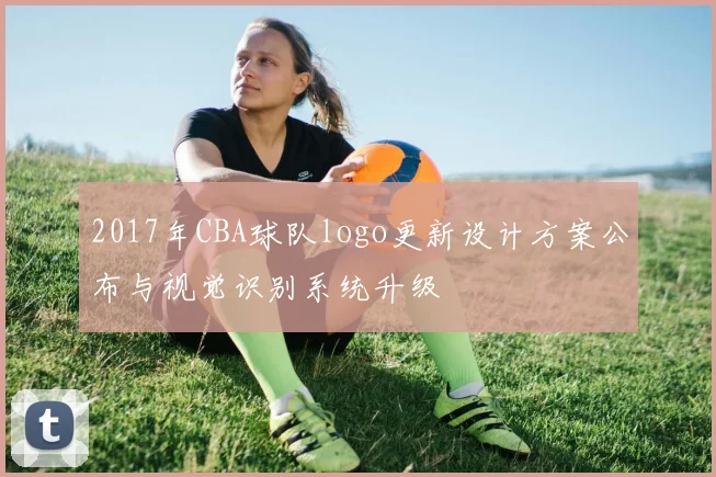 2017年CBA球队logo更新设计方案公布与视觉识别系统升级