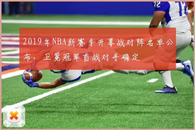2019年NBA新赛季开幕战对阵名单公布,卫冕冠军首战对手确定