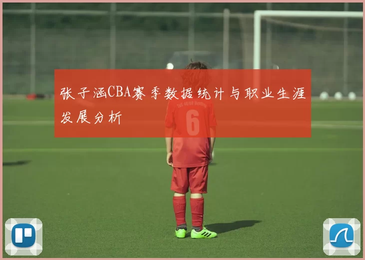 张子涵CBA赛季数据统计与职业生涯发展分析
