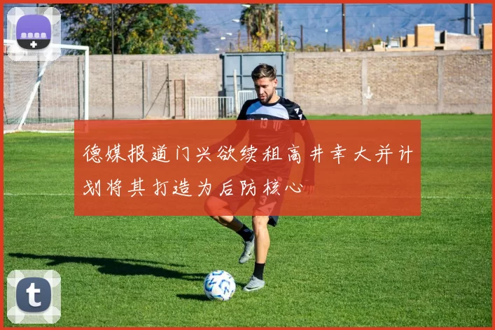 德媒报道门兴欲续租高井幸大并计划将其打造为后防核心