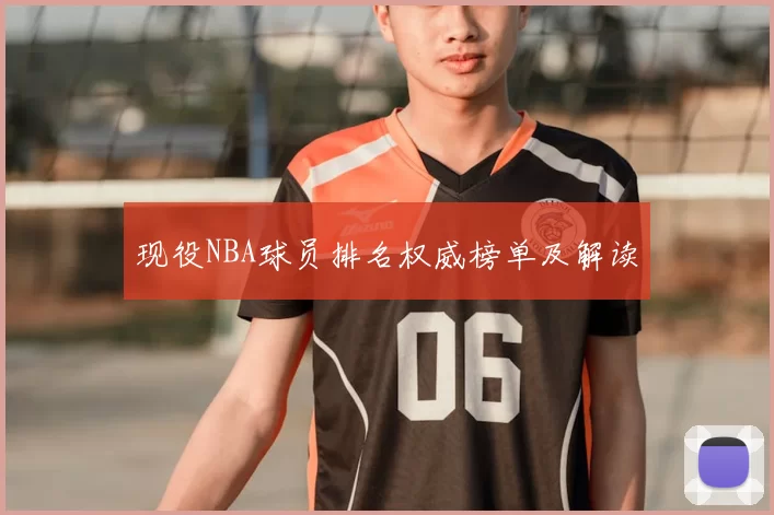 现役NBA球员排名权威榜单及解读