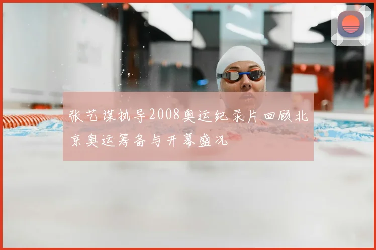 张艺谋执导2008奥运纪录片回顾北京奥运筹备与开幕盛况