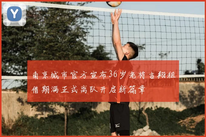 南京城市官方宣布36岁老将吉翔租借期满正式离队开启新篇章