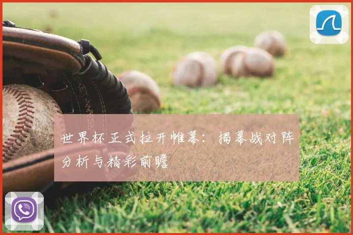 世界杯正式拉开帷幕：揭幕战对阵分析与精彩前瞻